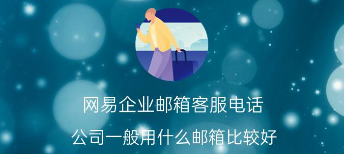 网易企业邮箱客服电话 公司一般用什么邮箱比较好？